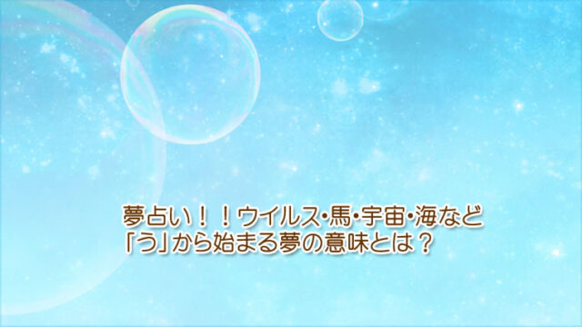 ウイルス、馬、宇宙、海など「う」から始まる夢の意味です。